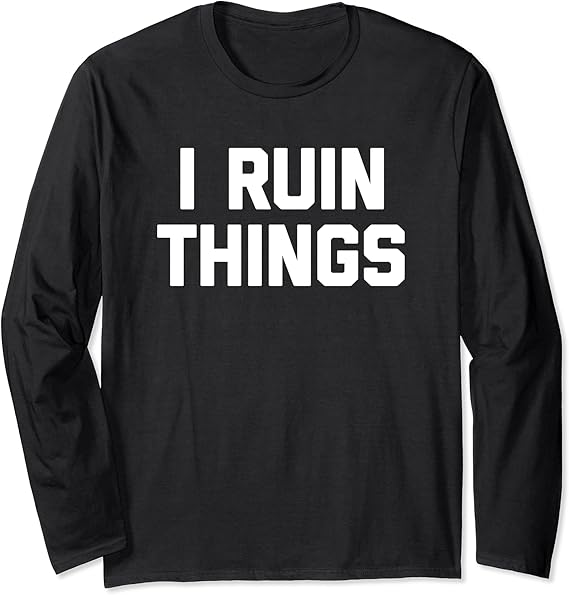 I Ruin Things TShirt funny saying sarcastic novelty humor